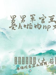 男男军官互攻互受h啪肉np文