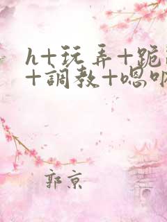 h+玩弄+跪趴+调教+嗯呐