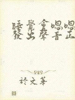 睡觉会嗯嗯嗯嗯发出声音正常吗