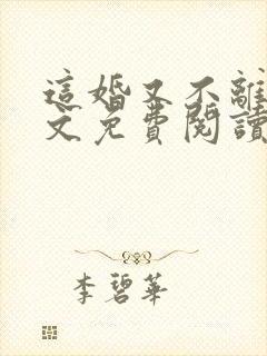 这婚又不离了全文免费阅读 这婚又不离了全文免费阅读