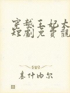 穿越王妃太嚣张短剧免费观看