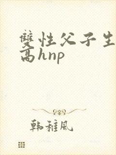 双性父子生子文高hnp