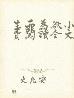 生而为欲小说免费阅读全文无弹窗 生而为欲小说免费阅读全文无弹窗