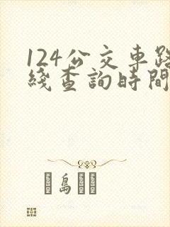 124公交车路线查询时间表