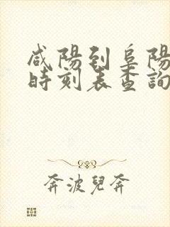 咸阳到阜阳火车时刻表查询