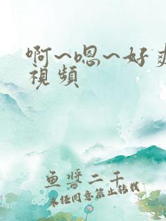 啊~嗯~好爽~视频 啊~嗯~好爽~视频