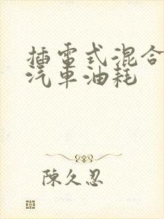 插电式混合动力汽车油耗 插电式混合动力汽车油耗