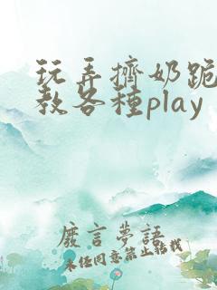 玩弄挤奶跪趴调教各种play
