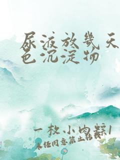 尿液放几天有白色沉淀物