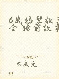 6岁幼儿故事大全 睡前故事 6岁幼儿故事大全 睡前故事