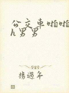 公交车啪啪嗯啊h男男