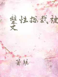 双性总裁被调教文 双性总裁被调教文