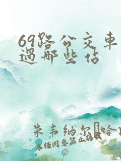 69路公交车经过哪些站 69路公交车经过哪些站
