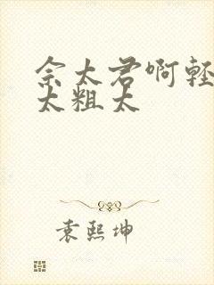 佘太君啊轻点灬太粗太