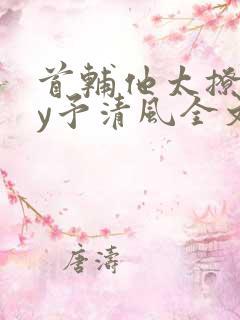 首辅他太撩人by予清风全文免费阅读
