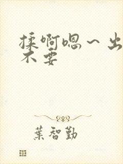 揉啊嗯～出水了不要