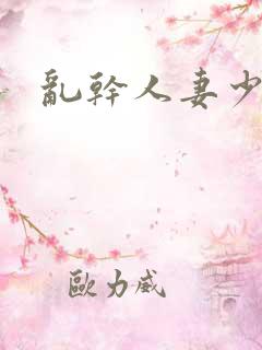 乱干人妻少妇 乱干人妻少妇