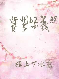 忻州b2驾照学费多少钱