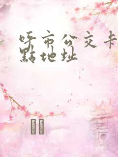 呼市公交卡充值点地址 呼市公交卡充值点地址