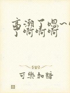 高潮了嗯~喷水了啊啊啊