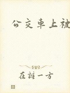 公交车上被轮干