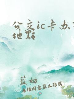 公交ic卡办理地点