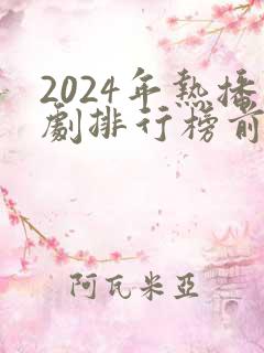 2024年热播剧排行榜前十名