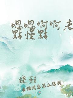 嗯嗯啊啊老公轻点慢点