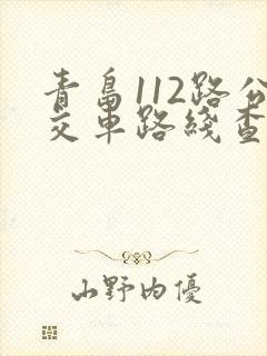 青岛112路公交车路线查询