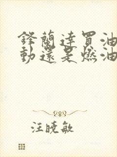 锋兰达买油电混动还是燃油车好