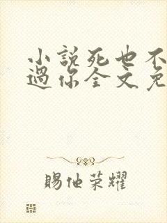 小说死也不会放过你全文免费阅读