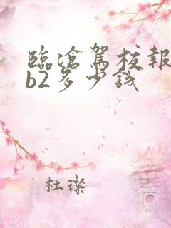 临沧驾校报名费b2多少钱