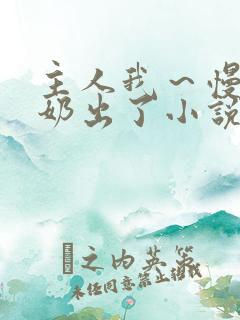 主人我~慢点~奶出了小说 主人我~慢点~奶出了小说