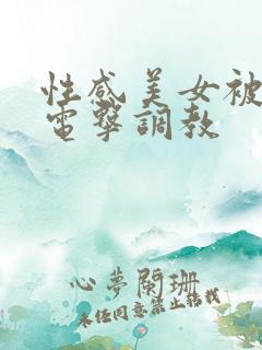 性感美女被捆绑电击调教 性感美女被捆绑电击调教