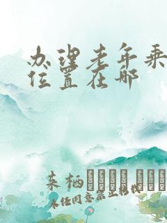办理老年乘车卡位置在哪 办理老年乘车卡位置在哪