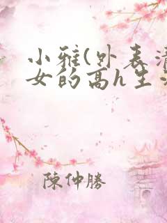 小雅(外表清纯女的高h生活)