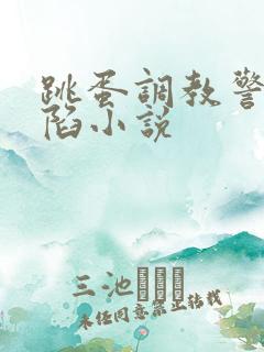 跳蛋调教警花沦陷小说