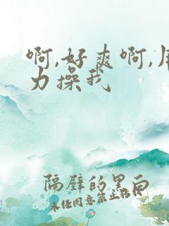 啊,好爽啊,用力操我 啊,好爽啊,用力操我