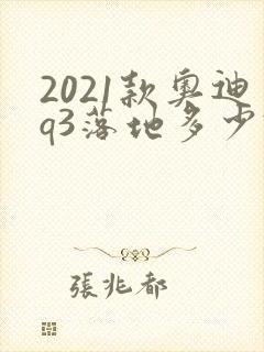 2021款奥迪q3落地多少钱 2021款奥迪q3落地多少钱