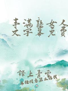 丰满熟女人妻中文字幕免费 丰满熟女人妻中文字幕免费