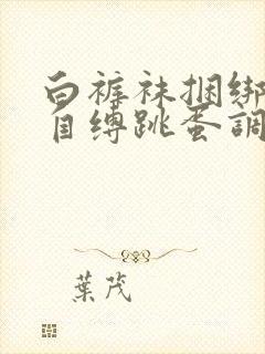 白裤袜捆绑口球自缚跳蛋调教