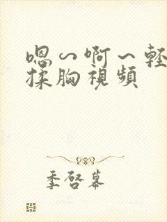 嗯∽啊～轻点禁揉胸视频