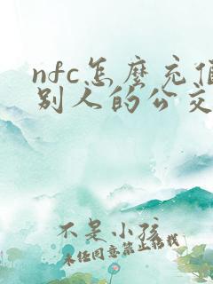 nfc怎么充值别人的公交卡