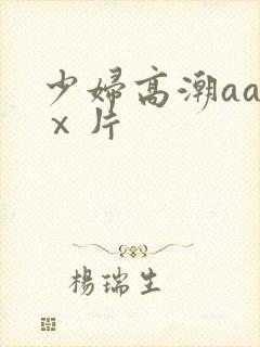 少妇高潮aaaⅹ片 少妇高潮aaaⅹ片
