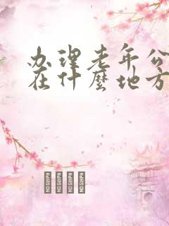 办理老年公交卡在什么地方 办理老年公交卡在什么地方