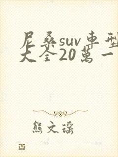 尼桑suv车型大全20万一15万