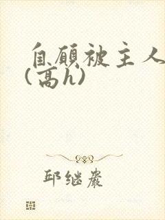 自愿被主人调教(高h)