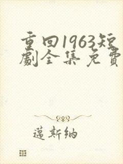 重回1963短剧全集免费观看高清