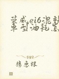 荣威ei6混动车型油耗怎么样 荣威ei6混动车型油耗怎么样