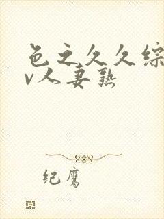 色之久久综合av人妻熟